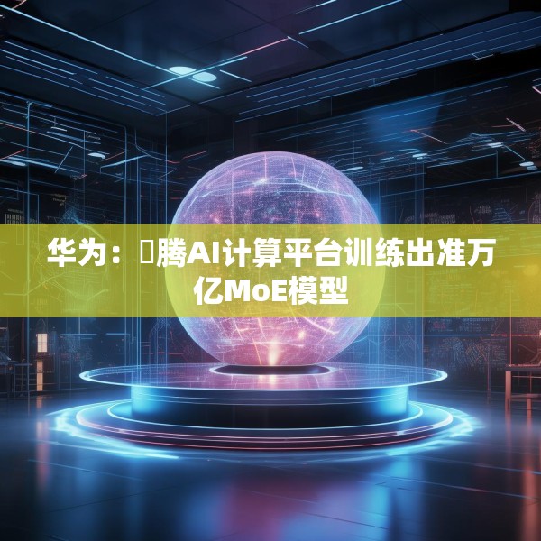 华为：昇腾AI计算平台训练出准万亿MoE模型