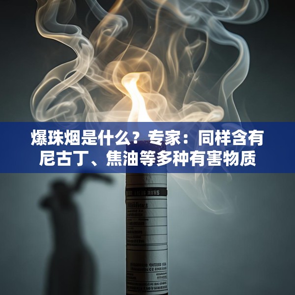 爆珠烟是什么？专家：同样含有尼古丁、焦油等多种有害物质