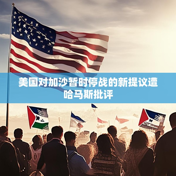 美国对加沙暂时停战的新提议遭哈马斯批评