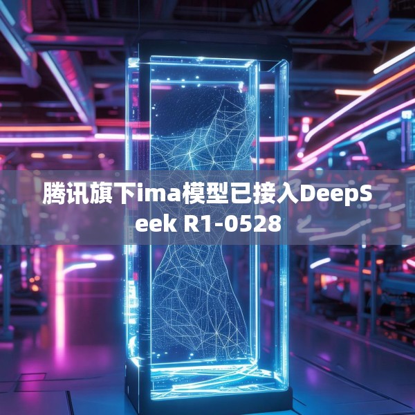 腾讯旗下ima模型已接入DeepSeek R1-0528
