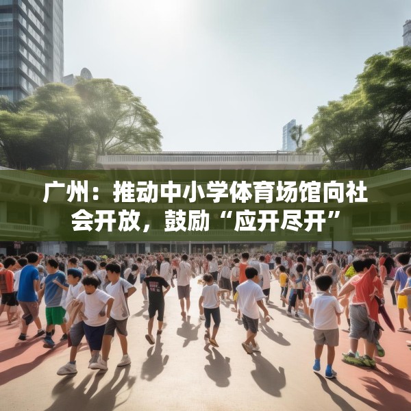 广州：推动中小学体育场馆向社会开放，鼓励“应开尽开”