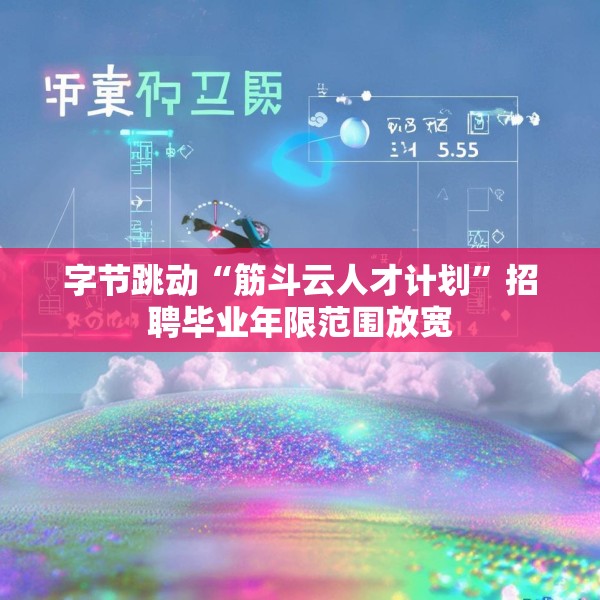 字节跳动“筋斗云人才计划”招聘毕业年限范围放宽