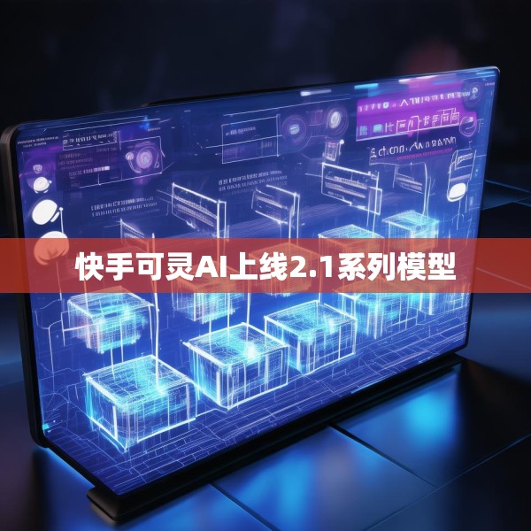 快手可灵AI上线2.1系列模型