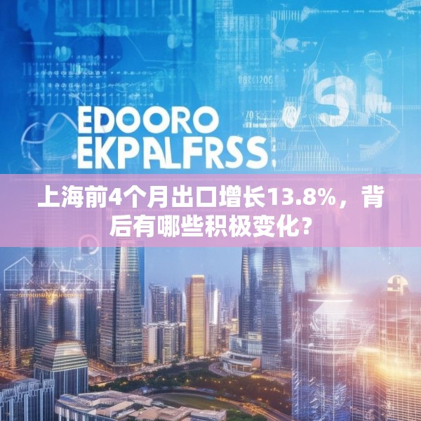 上海前4个月出口增长13.8%，背后有哪些积极变化？
