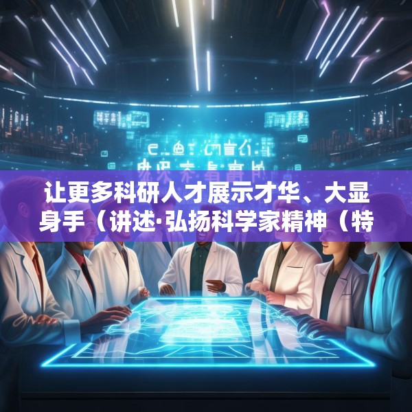 让更多科研人才展示才华、大显身手（讲述·弘扬科学家精神（特别策划））