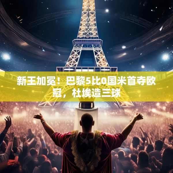 新王加冕！巴黎5比0国米首夺欧冠，杜埃造三球