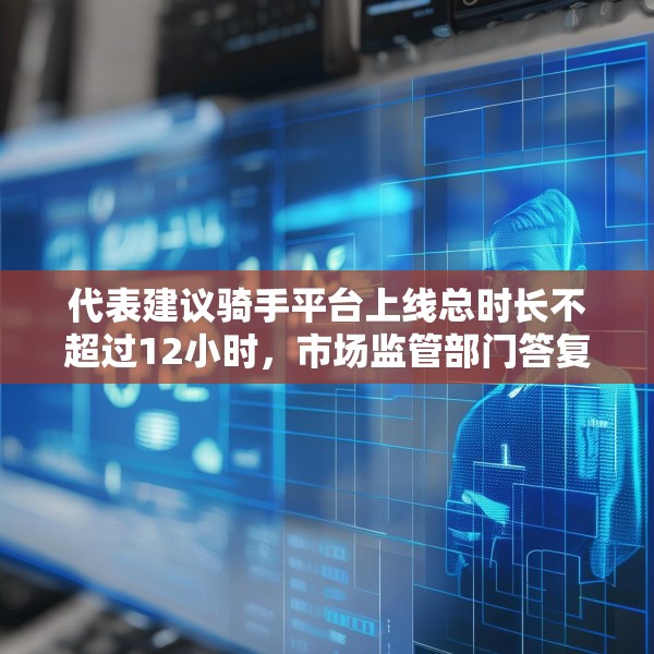 代表建议骑手平台上线总时长不超过12小时，市场监管部门答复