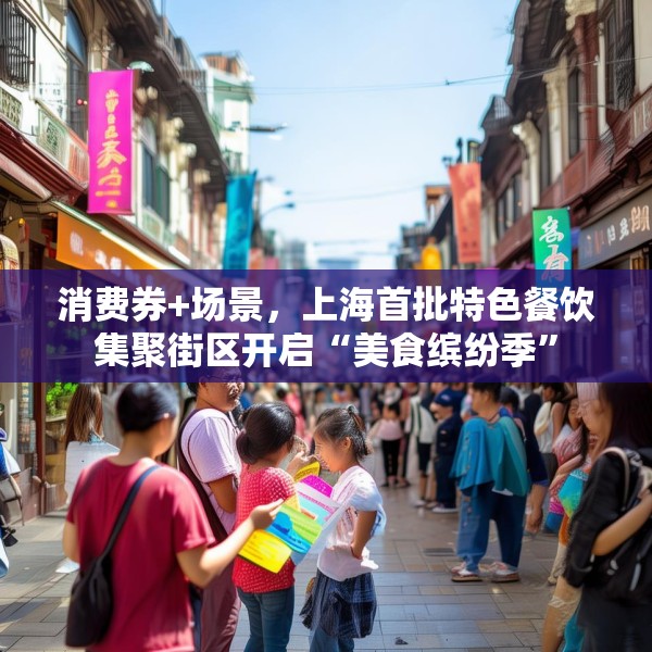 消费券+场景，上海首批特色餐饮集聚街区开启“美食缤纷季”