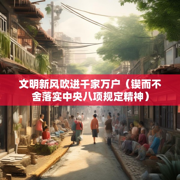 文明新风吹进千家万户（锲而不舍落实中央八项规定精神）