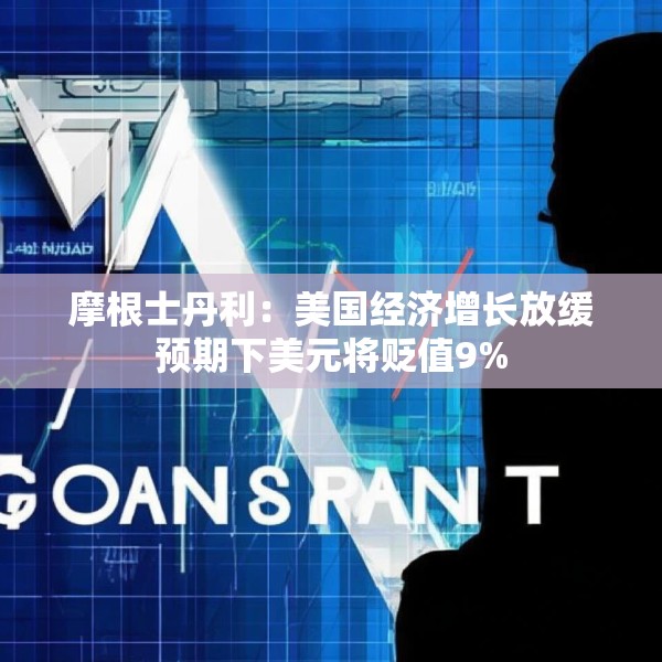 摩根士丹利：美国经济增长放缓预期下美元将贬值9%