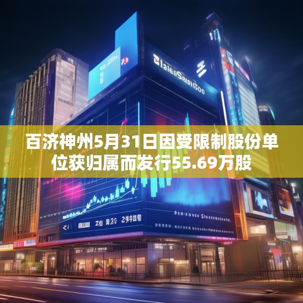 百济神州5月31日因受限制股份单位获归属而发行55.69万股