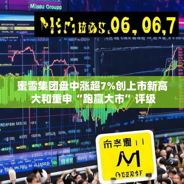蜜雪集团盘中涨超7%创上市新高 大和重申“跑赢大市”评级