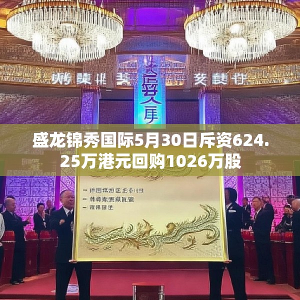 盛龙锦秀国际5月30日斥资624.25万港元回购1026万股