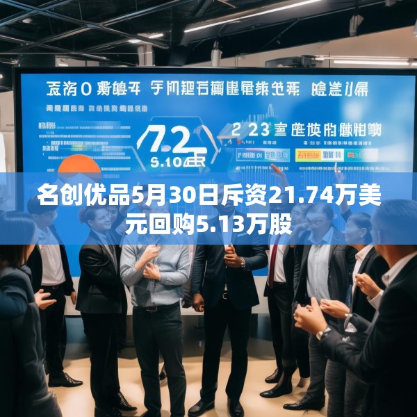 名创优品5月30日斥资21.74万美元回购5.13万股