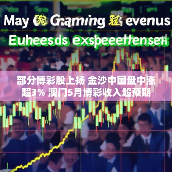 部分博彩股上扬 金沙中国盘中涨超3% 澳门5月博彩收入超预期