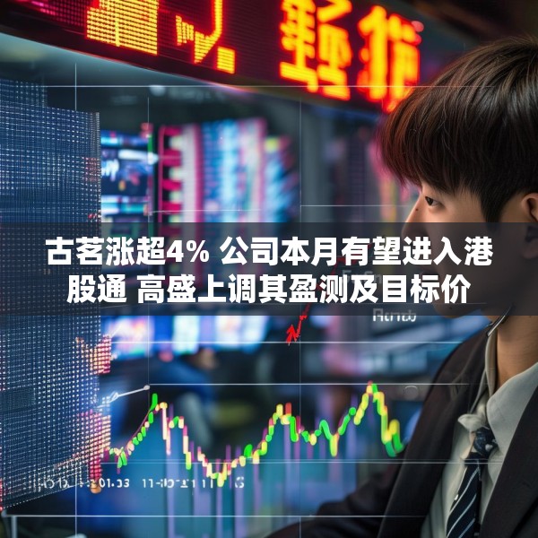 古茗涨超4% 公司本月有望进入港股通 高盛上调其盈测及目标价