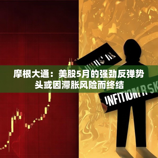 摩根大通：美股5月的强劲反弹势头或因滞胀风险而终结
