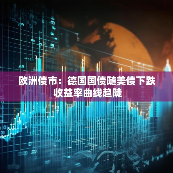 欧洲债市：德国国债随美债下跌 收益率曲线趋陡