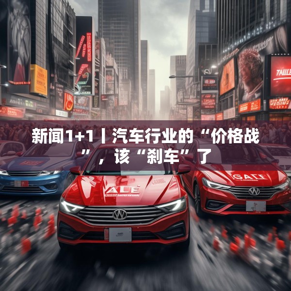 新闻1+1丨汽车行业的“价格战”，该“刹车”了