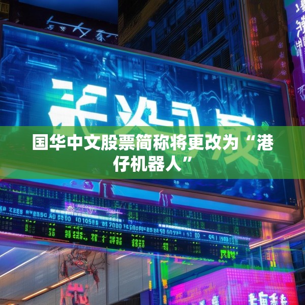 国华中文股票简称将更改为“港仔机器人”
