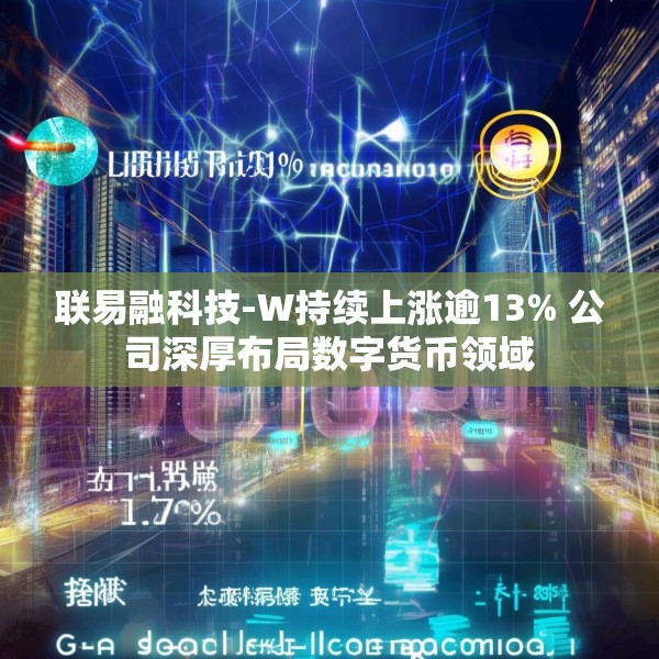 联易融科技-W持续上涨逾13% 公司深厚布局数字货币领域