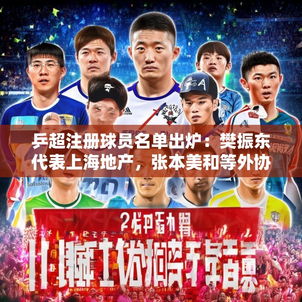 乒超注册球员名单出炉：樊振东代表上海地产，张本美和等外协加入