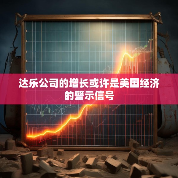 达乐公司的增长或许是美国经济的警示信号