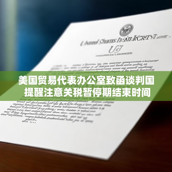 美国贸易代表办公室致函谈判国 提醒注意关税暂停期结束时间