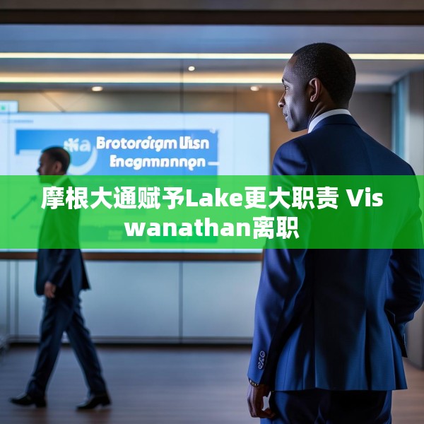 摩根大通赋予Lake更大职责 Viswanathan离职