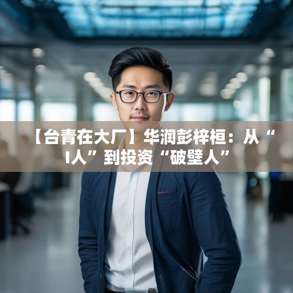【台青在大厂】华润彭梓桓：从“I人”到投资“破壁人”