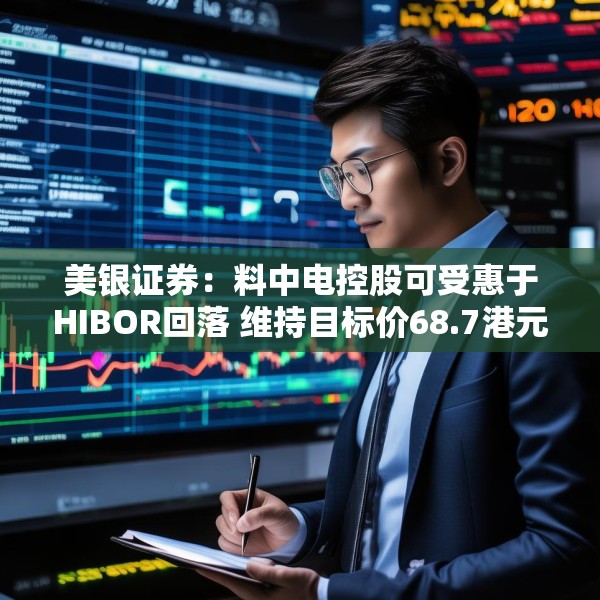 美银证券：料中电控股可受惠于HIBOR回落 维持目标价68.7港元