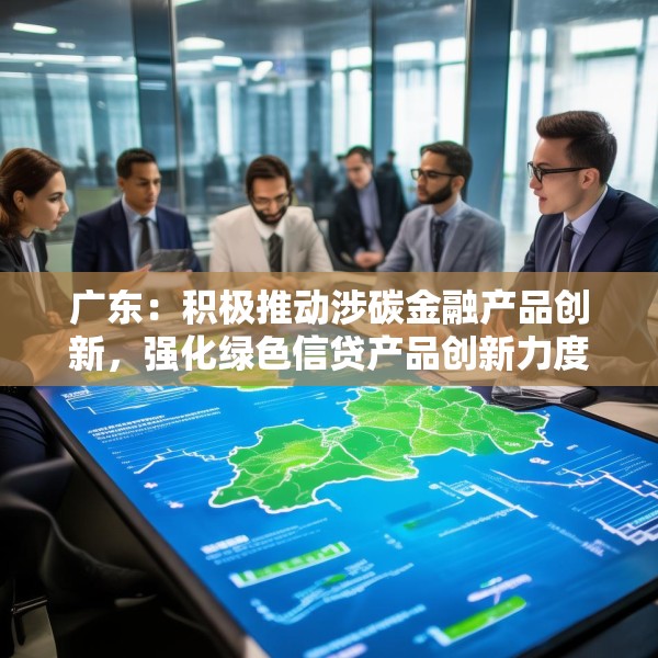 广东：积极推动涉碳金融产品创新，强化绿色信贷产品创新力度