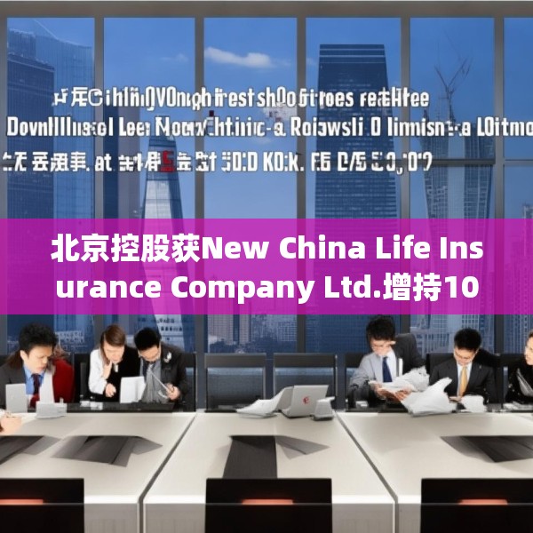 北京控股获New China Life Insurance Company Ltd.增持10万股 每股作价约为33.12港元