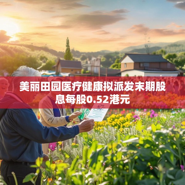 美丽田园医疗健康拟派发末期股息每股0.52港元