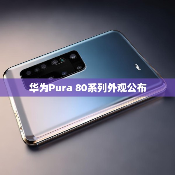 华为Pura 80系列外观公布