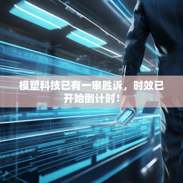 模塑科技已有一审胜诉，时效已开始倒计时！