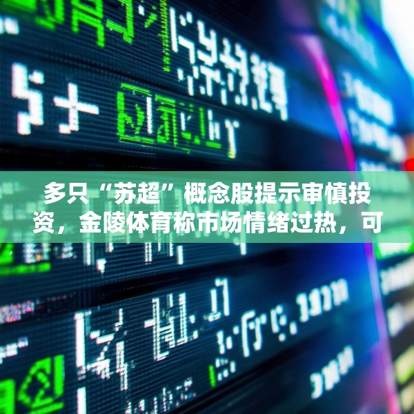 多只“苏超”概念股提示审慎投资，金陵体育称市场情绪过热，可能存在非理性交易行为