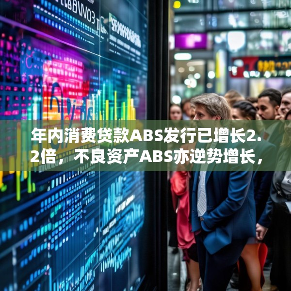 年内消费贷款ABS发行已增长2.2倍，不良资产ABS亦逆势增长，机构出表需求强烈