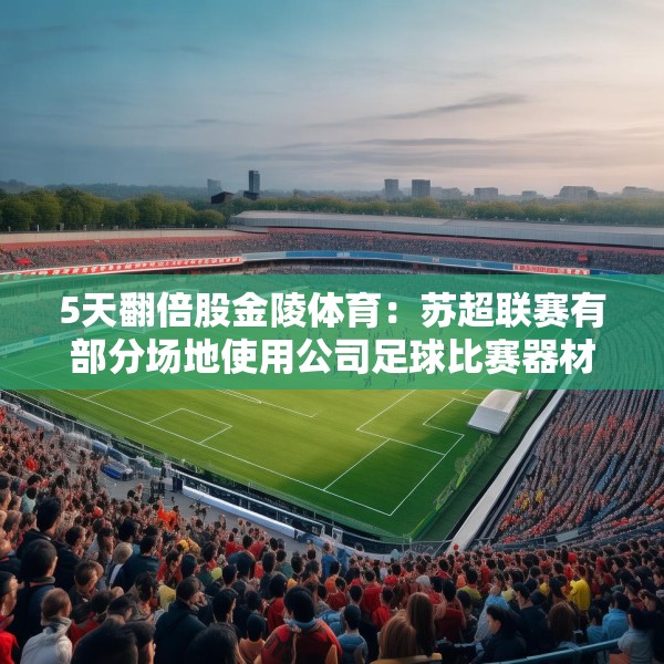 5天翻倍股金陵体育：苏超联赛有部分场地使用公司足球比赛器材