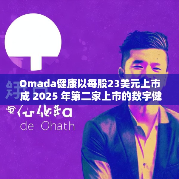 Omada健康以每股23美元上市 成 2025 年第二家上市的数字健康公司
