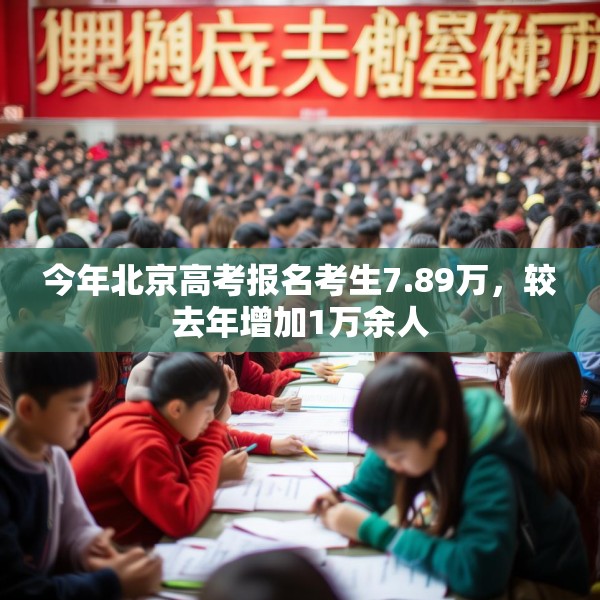 今年北京高考报名考生7.89万，较去年增加1万余人