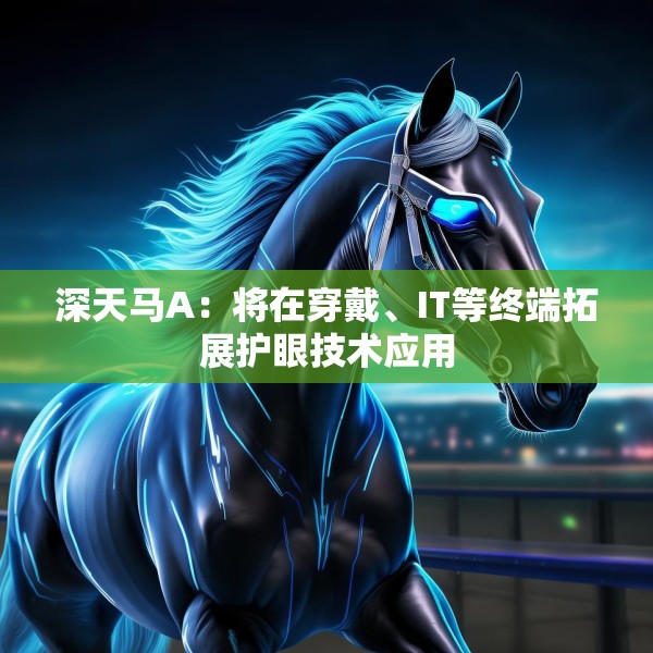 深天马A：将在穿戴、IT等终端拓展护眼技术应用