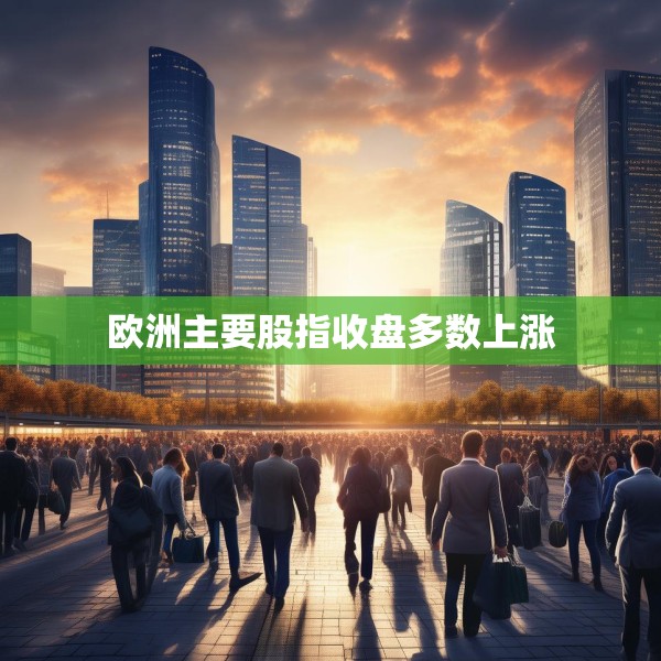 欧洲主要股指收盘多数上涨