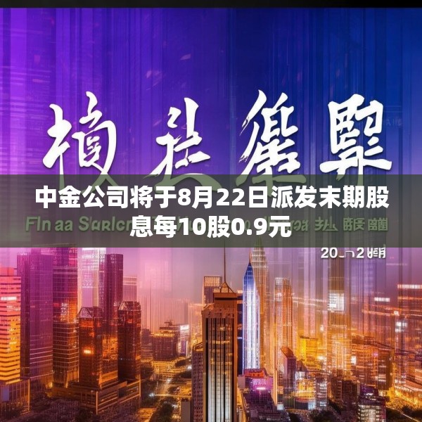 中金公司将于8月22日派发末期股息每10股0.9元