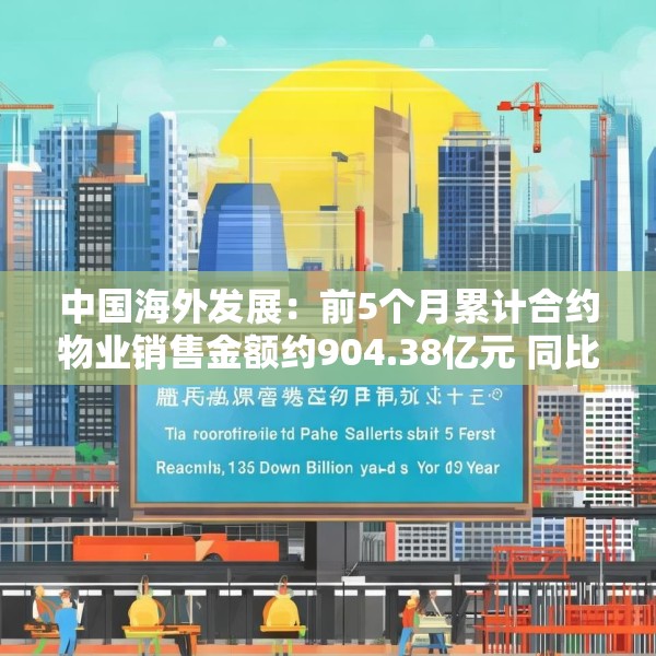 中国海外发展：前5个月累计合约物业销售金额约904.38亿元 同比下跌11.1%