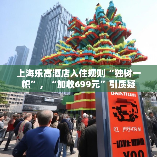 上海乐高酒店入住规则“独树一帜”，“加收699元”引质疑