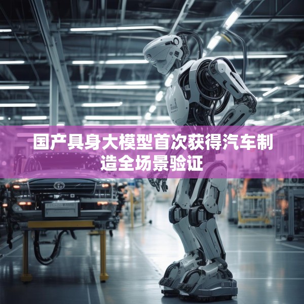 国产具身大模型首次获得汽车制造全场景验证