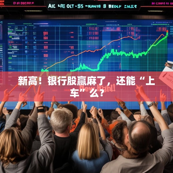 新高！银行股赢麻了，还能“上车”么？