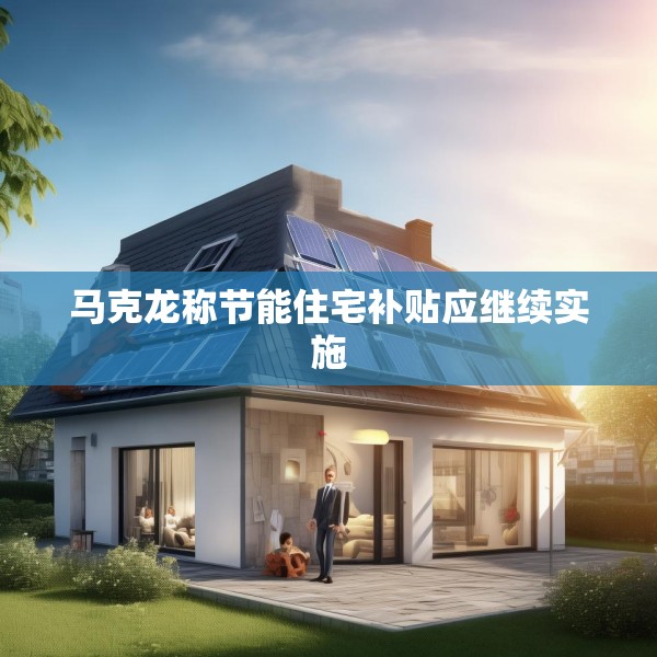 马克龙称节能住宅补贴应继续实施