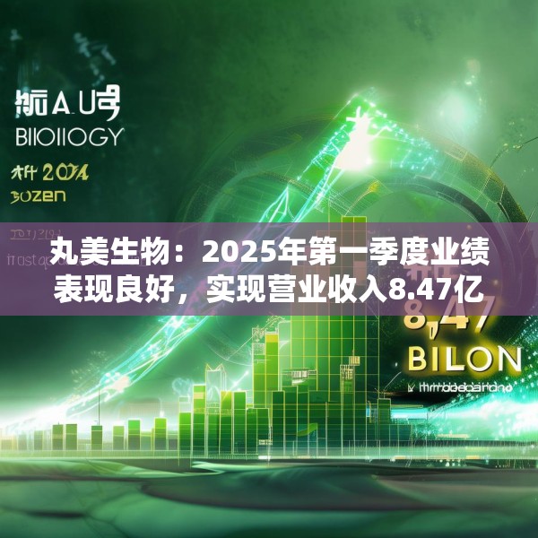 丸美生物：2025年第一季度业绩表现良好，实现营业收入8.47亿元